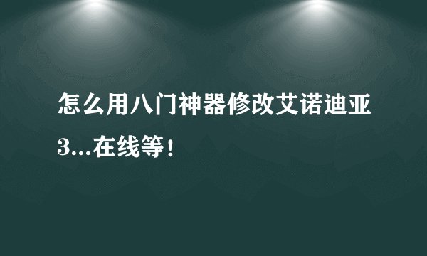 怎么用八门神器修改艾诺迪亚3...在线等！
