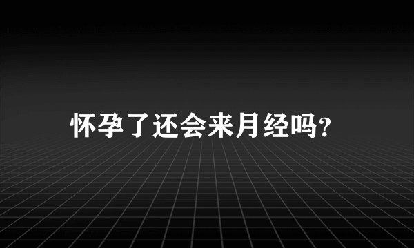 怀孕了还会来月经吗？