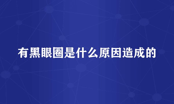 有黑眼圈是什么原因造成的