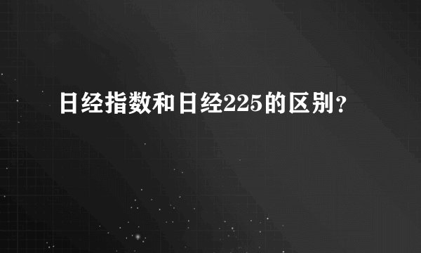 日经指数和日经225的区别？