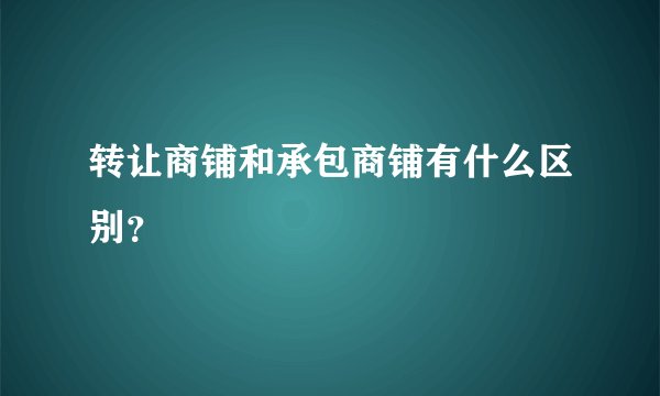 转让商铺和承包商铺有什么区别？