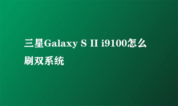三星Galaxy S II i9100怎么刷双系统