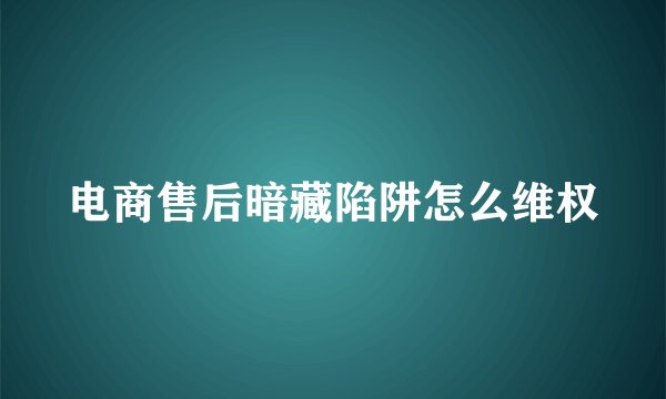 电商售后暗藏陷阱怎么维权
