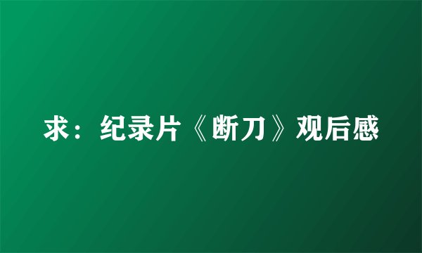 求：纪录片《断刀》观后感