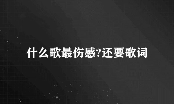 什么歌最伤感?还要歌词