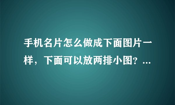手机名片怎么做成下面图片一样，下面可以放两排小图？需要开通什么吗？