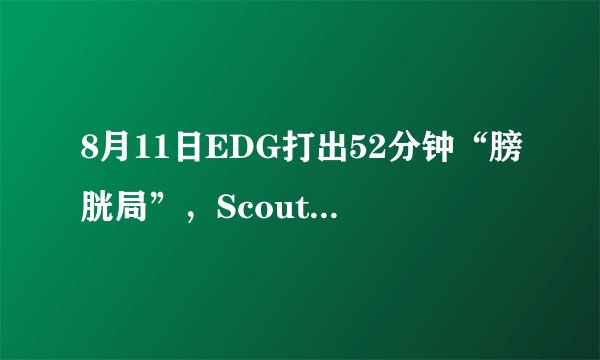 8月11日EDG打出52分钟“膀胱局”，Scout超神开局但打得太累，如何评价？