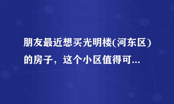 朋友最近想买光明楼(河东区)的房子，这个小区值得可以买吗？有什么需要注意的吗？