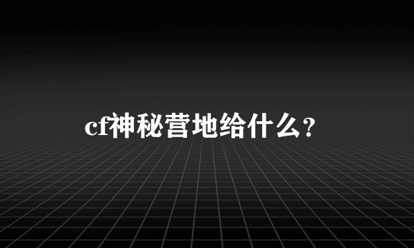 cf神秘营地给什么？