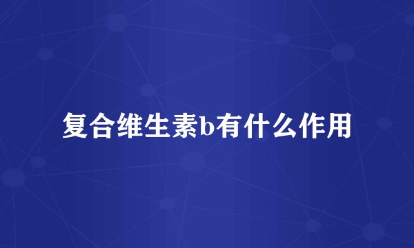 复合维生素b有什么作用