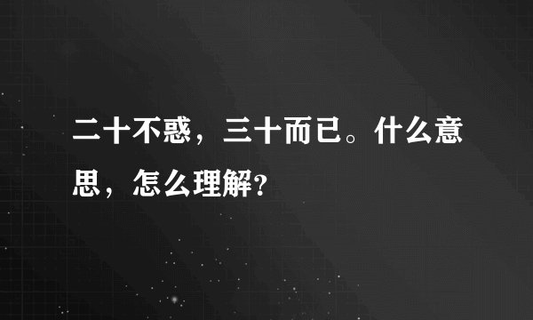 二十不惑，三十而已。什么意思，怎么理解？