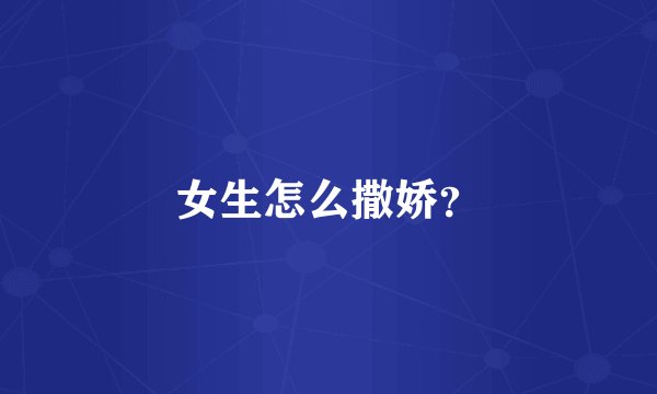 女生怎么撒娇？