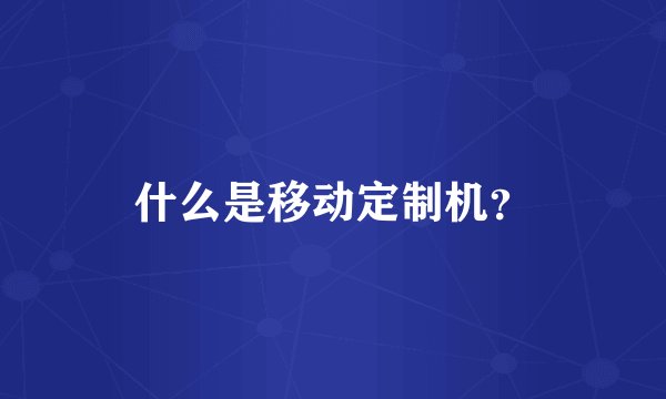 什么是移动定制机？