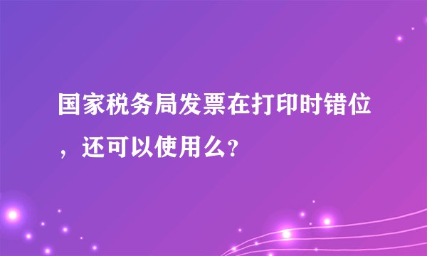 国家税务局发票在打印时错位，还可以使用么？