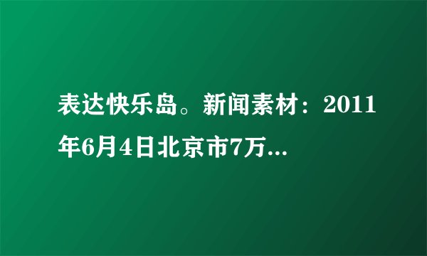 表达快乐岛。新闻素材：2011年6月4日北京市7万余名高考生签署诚信考试承诺书，来自北京教育考试院高招办的消息，利用通讯工具作弊等情节严重的考生，将被取消各科高考成绩，禁考1年。请发表你的看法：_______________________________