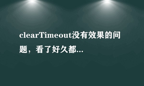 clearTimeout没有效果的问题，看了好久都不知道错哪，求大牛指教下，代码和错误提示如下