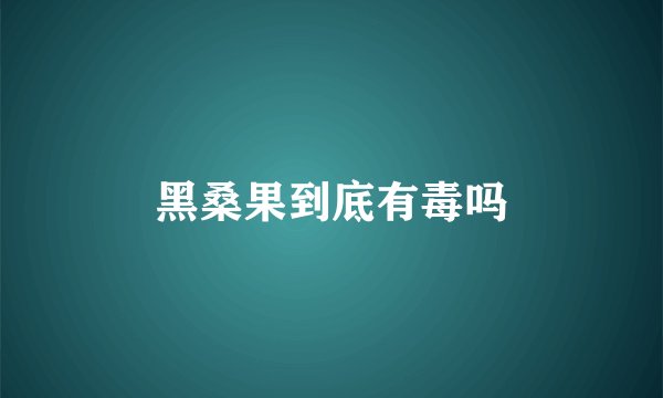 黑桑果到底有毒吗