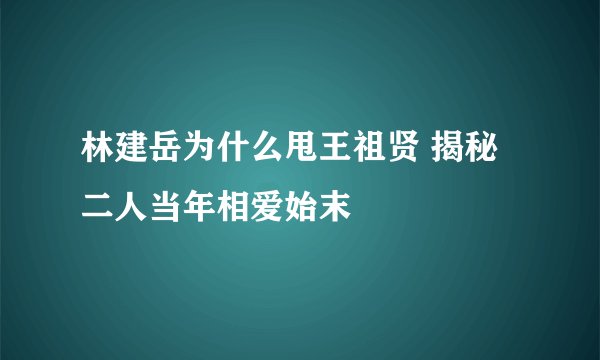 林建岳为什么甩王祖贤 揭秘二人当年相爱始末