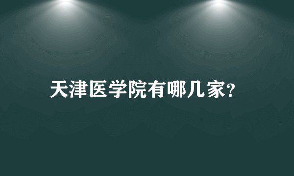 天津医学院有哪几家？