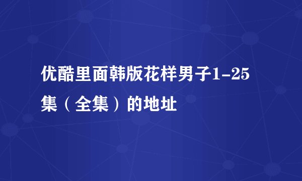 优酷里面韩版花样男子1-25集（全集）的地址