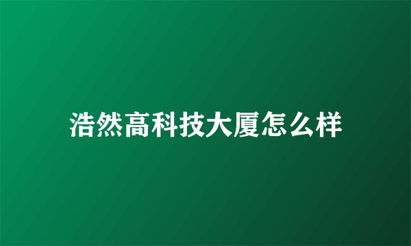 浩然高科技大厦怎么样