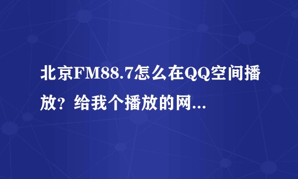 北京FM88.7怎么在QQ空间播放？给我个播放的网址？我非绿钻~可以么？