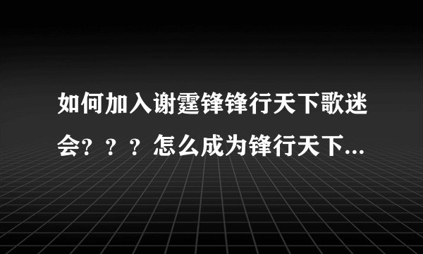 如何加入谢霆锋锋行天下歌迷会？？？怎么成为锋行天下的一员！