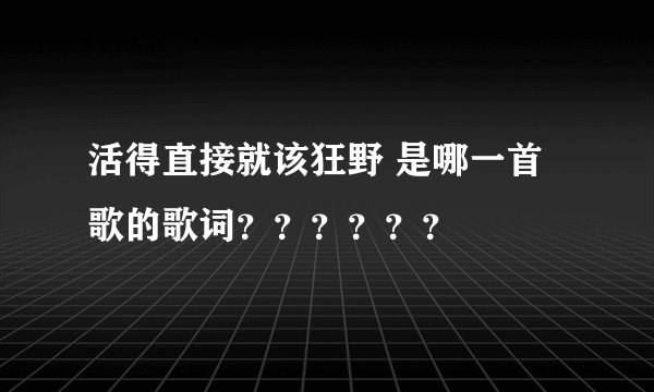 活得直接就该狂野 是哪一首歌的歌词？？？？？？