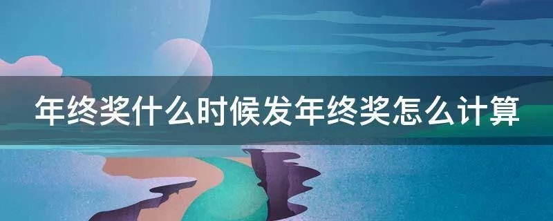年终奖什么时候发年终奖怎么计算