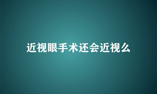 近视眼手术还会近视么