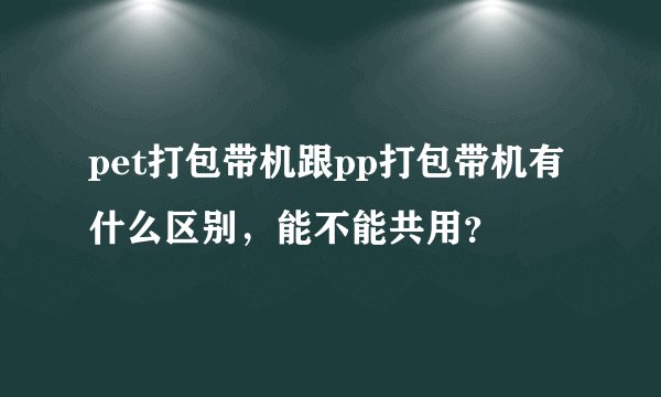 pet打包带机跟pp打包带机有什么区别，能不能共用？
