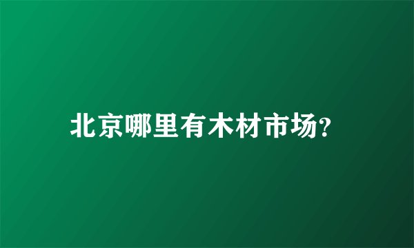 北京哪里有木材市场？