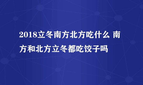 2018立冬南方北方吃什么 南方和北方立冬都吃饺子吗