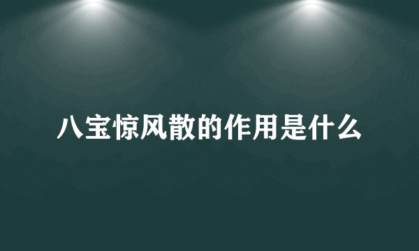 八宝惊风散的作用是什么