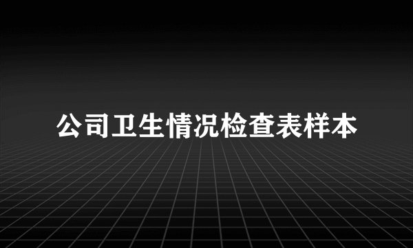 公司卫生情况检查表样本