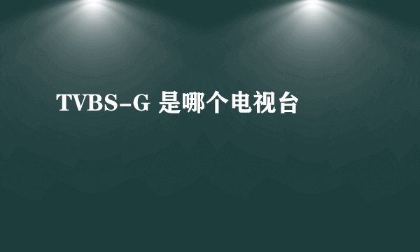 TVBS-G 是哪个电视台