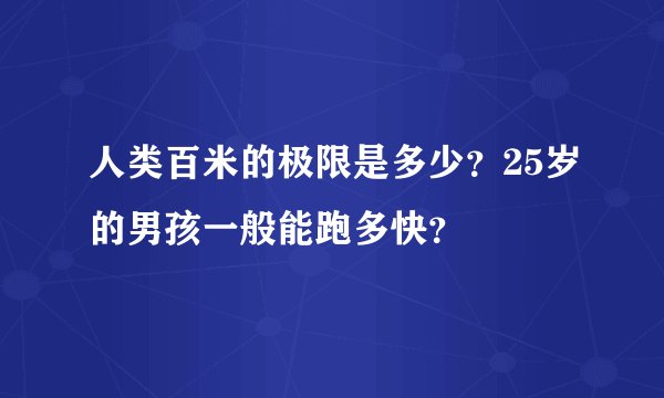 人类百米的极限是多少？25岁的男孩一般能跑多快？