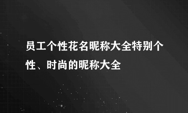 员工个性花名昵称大全特别个性、时尚的昵称大全