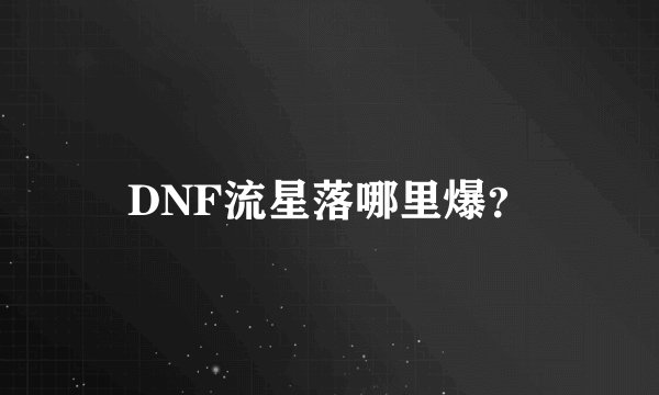 DNF流星落哪里爆?