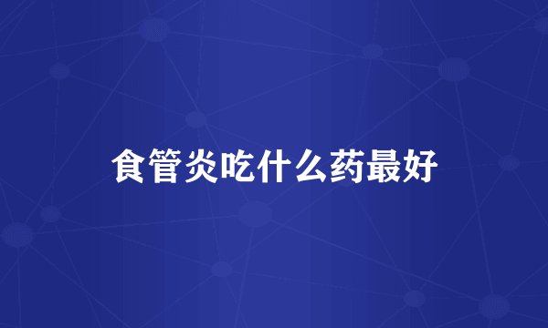 食管炎吃什么药最好