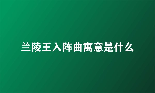 兰陵王入阵曲寓意是什么