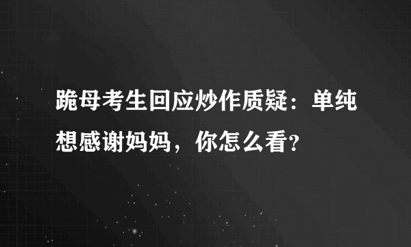 跪母考生回应炒作质疑：单纯想感谢妈妈，你怎么看？