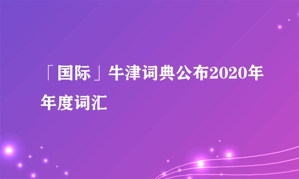 「国际」牛津词典公布2020年年度词汇