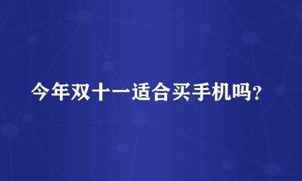 今年双十一适合买手机吗？
