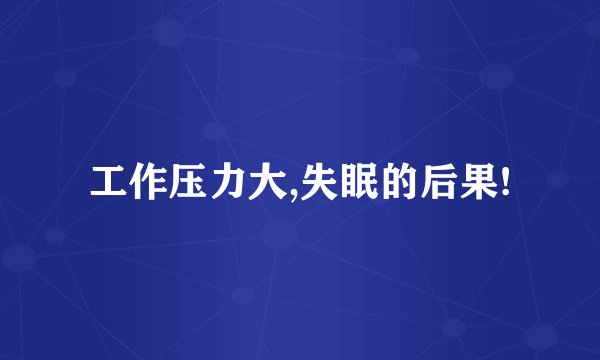 工作压力大,失眠的后果!