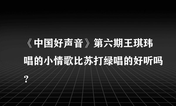《中国好声音》第六期王琪玮唱的小情歌比苏打绿唱的好听吗？
