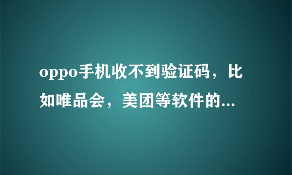oppo手机收不到验证码，比如唯品会，美团等软件的验证码，是怎么回事呢