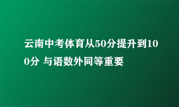云南中考体育从50分提升到100分 与语数外同等重要