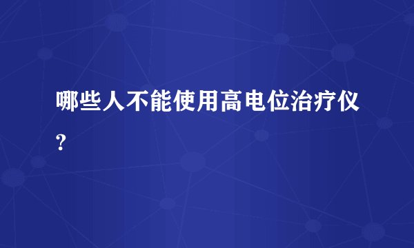 哪些人不能使用高电位治疗仪?