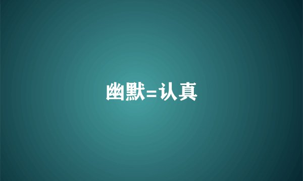 幽默=认真